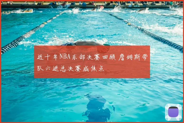 近十年NBA东部决赛回顾 詹姆斯带队六进总决赛成焦点