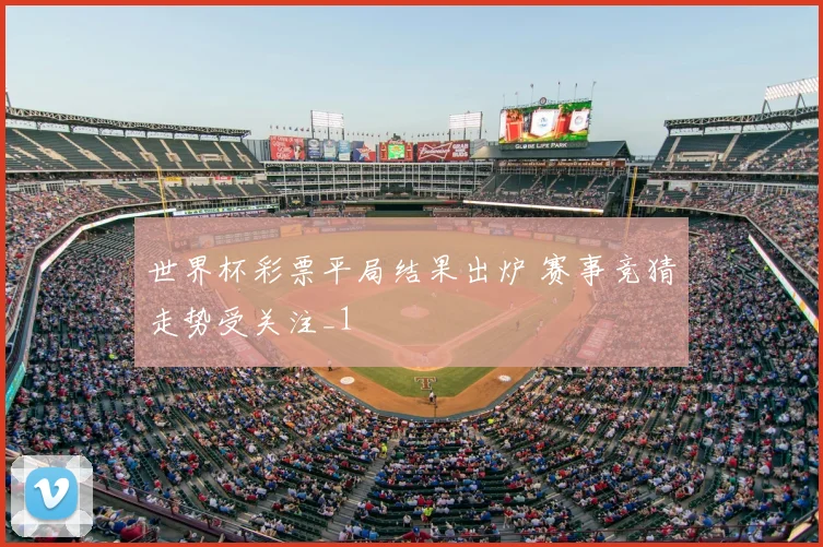 世界杯彩票平局结果出炉 赛事竞猜走势受关注_1