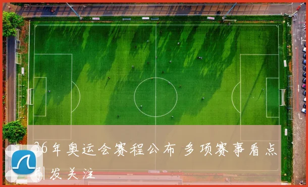 36年奥运会赛程公布 多项赛事看点引发关注