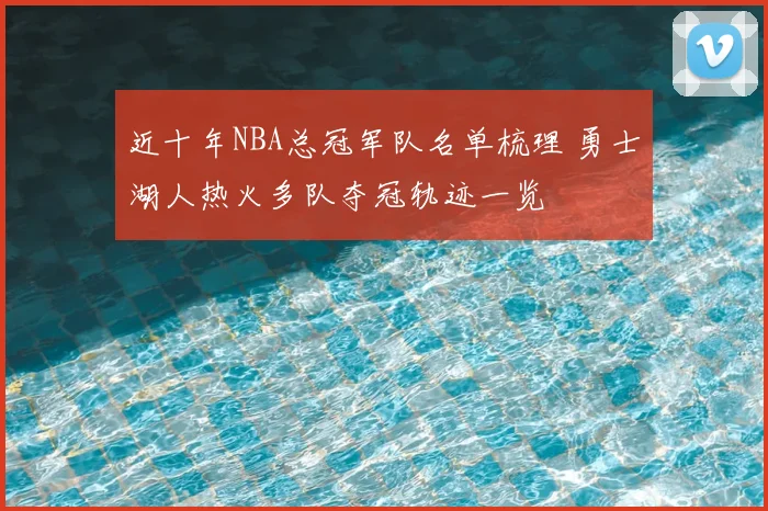 近十年NBA总冠军队名单梳理 勇士湖人热火多队夺冠轨迹一览