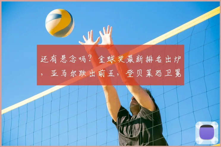 还有悬念吗？金球奖最新排名出炉，亚马尔跌出前五，登贝莱恐卫冕