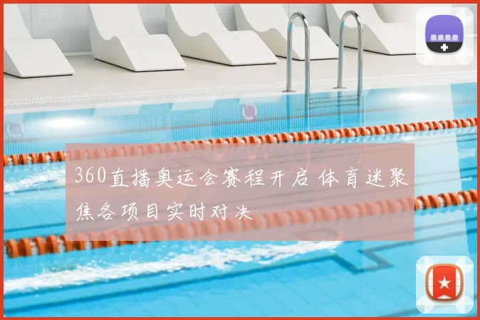 360直播奥运会赛程开启 体育迷聚焦各项目实时对决