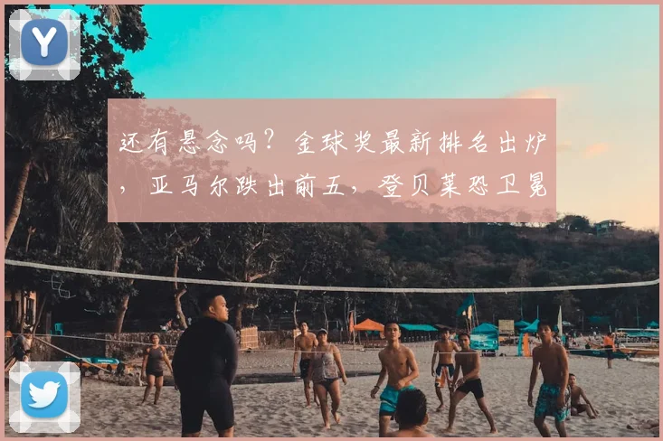 还有悬念吗？金球奖最新排名出炉，亚马尔跌出前五，登贝莱恐卫冕