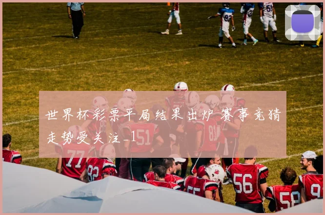 世界杯彩票平局结果出炉 赛事竞猜走势受关注_1
