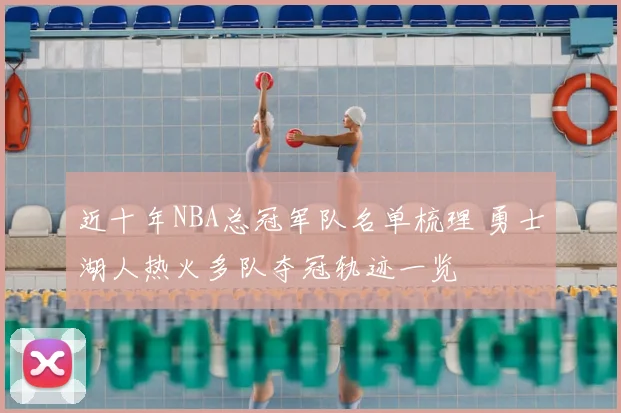 近十年NBA总冠军队名单梳理 勇士湖人热火多队夺冠轨迹一览