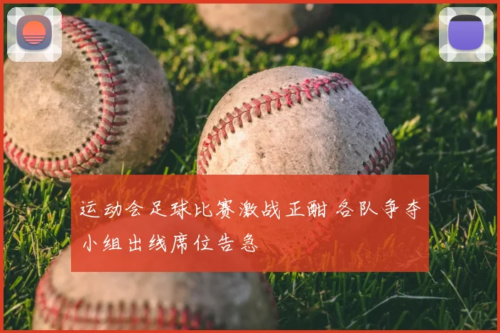 运动会足球比赛激战正酣 各队争夺小组出线席位告急