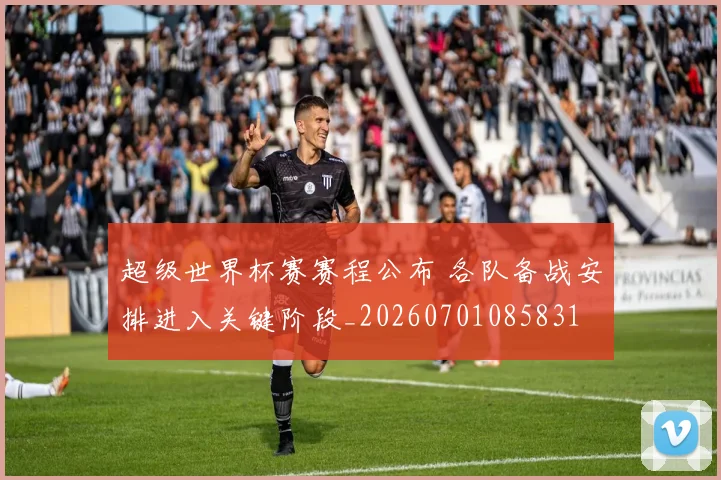 超级世界杯赛赛程公布 各队备战安排进入关键阶段_20260701085831