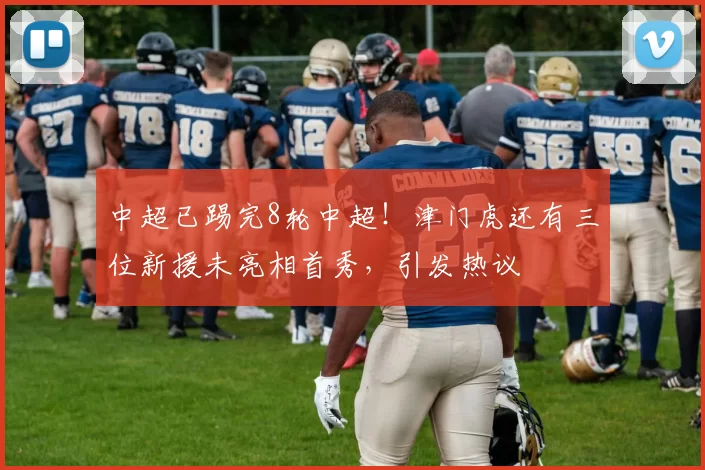中超已踢完8轮中超！津门虎还有三位新援未亮相首秀，引发热议