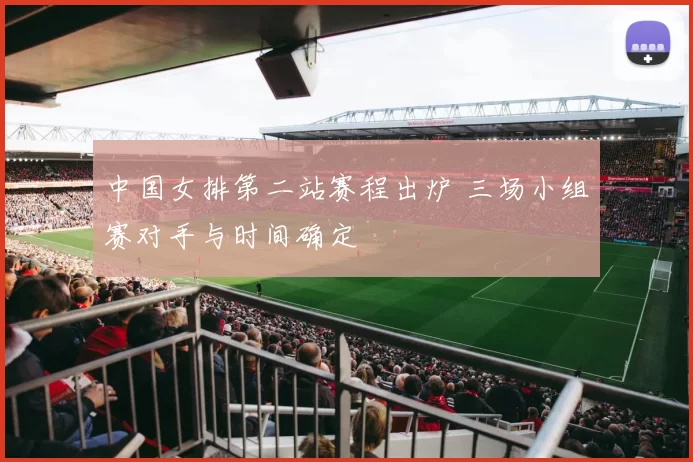中国女排第二站赛程出炉 三场小组赛对手与时间确定