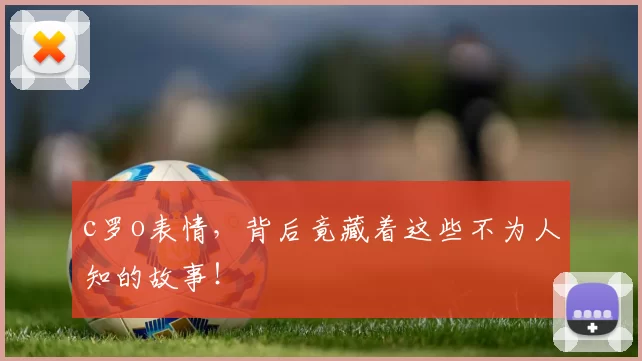 c罗o表情，背后竟藏着这些不为人知的故事！