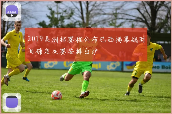 2019美洲杯赛程公布巴西揭幕战时间确定决赛安排出炉