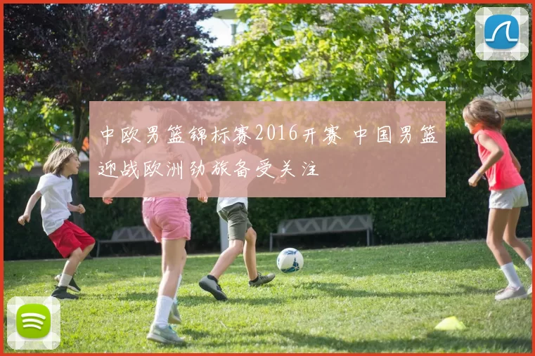 中欧男篮锦标赛2016开赛 中国男篮迎战欧洲劲旅备受关注