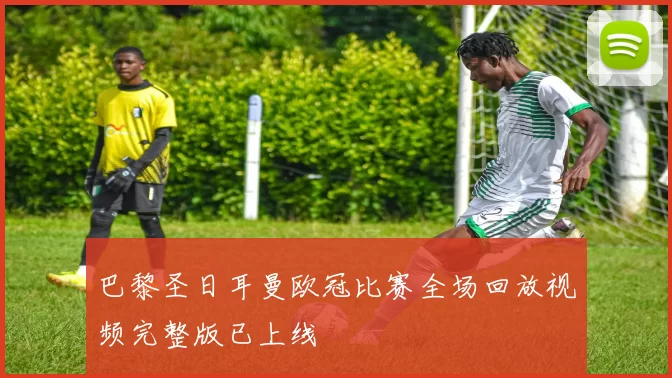 巴黎圣日耳曼欧冠比赛全场回放视频完整版已上线