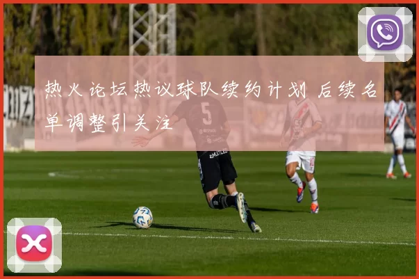 热火论坛热议球队续约计划 后续名单调整引关注