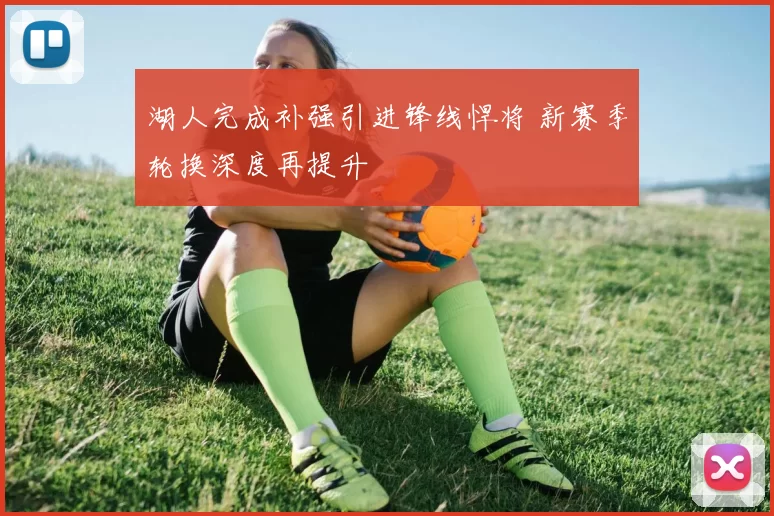 湖人完成补强引进锋线悍将 新赛季轮换深度再提升