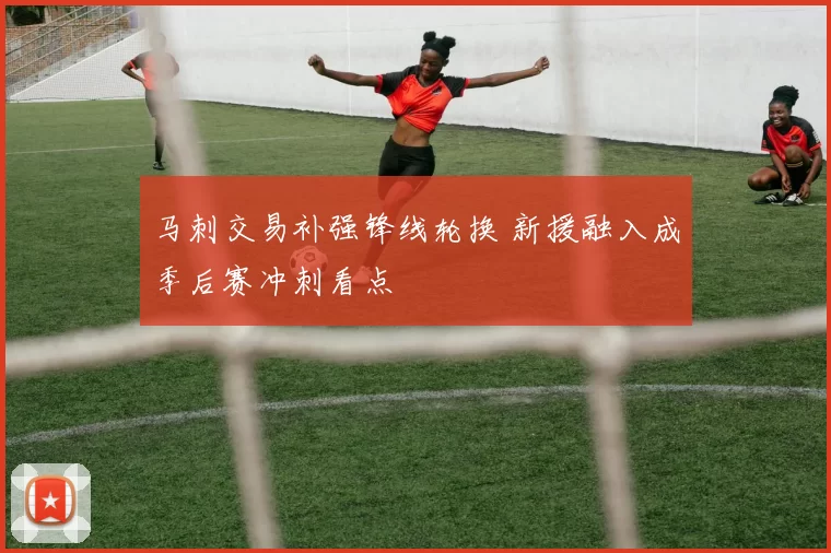 马刺交易补强锋线轮换 新援融入成季后赛冲刺看点