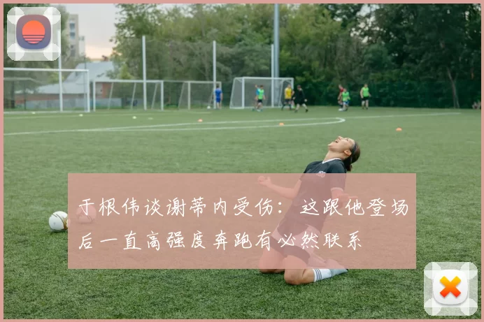 于根伟谈谢蒂内受伤：这跟他登场后一直高强度奔跑有必然联系