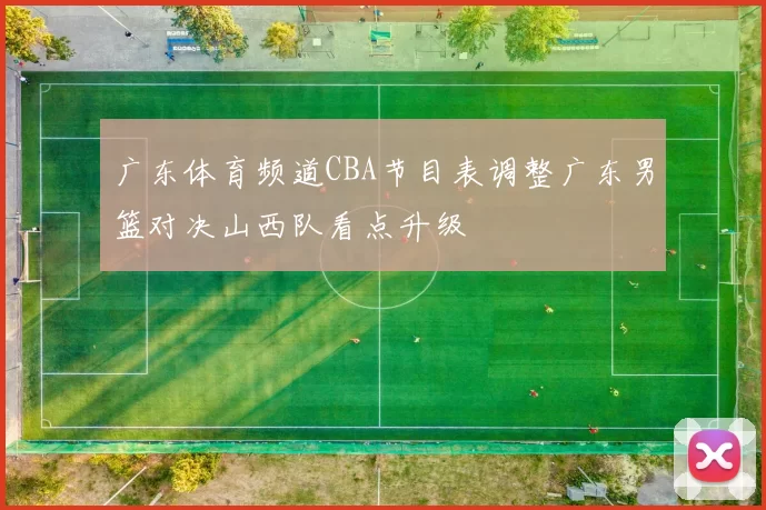 广东体育频道CBA节目表调整广东男篮对决山西队看点升级