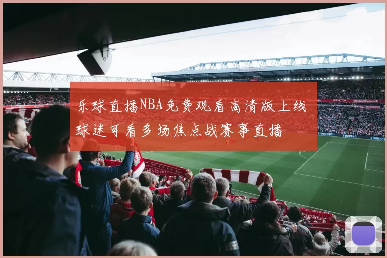 乐球直播NBA免费观看高清版上线 球迷可看多场焦点战赛事直播