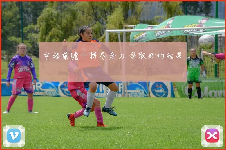 中超前瞻｜拼尽全力 争取好的结果