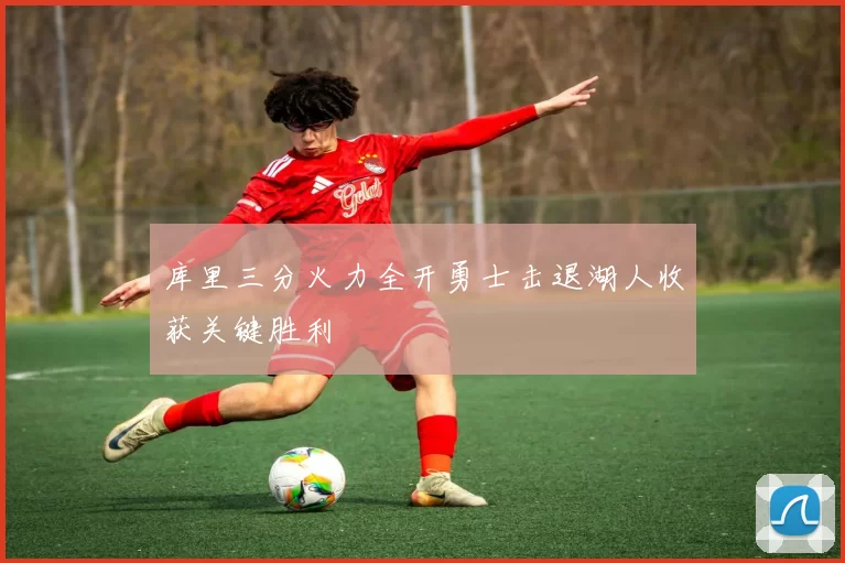 库里三分火力全开勇士击退湖人收获关键胜利