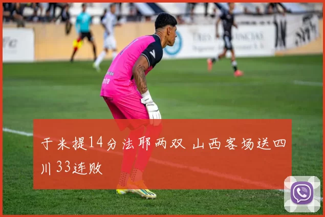于米提14分法耶两双 山西客场送四川33连败